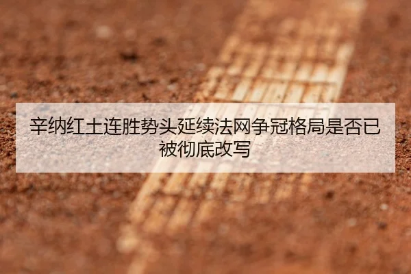 辛纳红土连胜势头延续法网争冠格局是否已被彻底改写