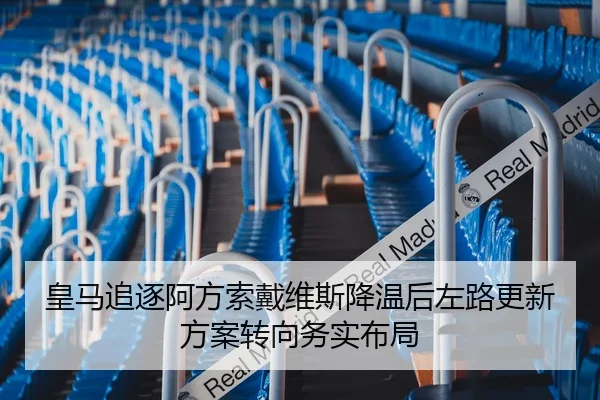 皇马追逐阿方索戴维斯降温后左路更新方案转向务实布局
